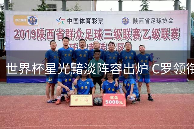 世界杯星光黯淡阵容出炉 C罗领衔多位豪门球星意外上榜