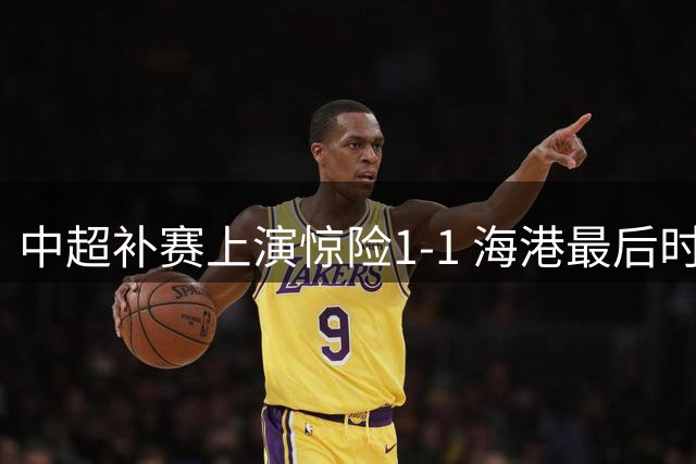 中超补赛上演惊险1-1 海港最后时刻绝平大连