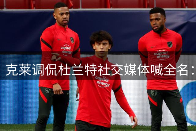 克莱调侃杜兰特社交媒体喊全名：老朋友何必这么正式？