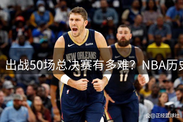 出战50场总决赛有多难？NBA历史仅7人达成，詹姆斯成现役独苗
