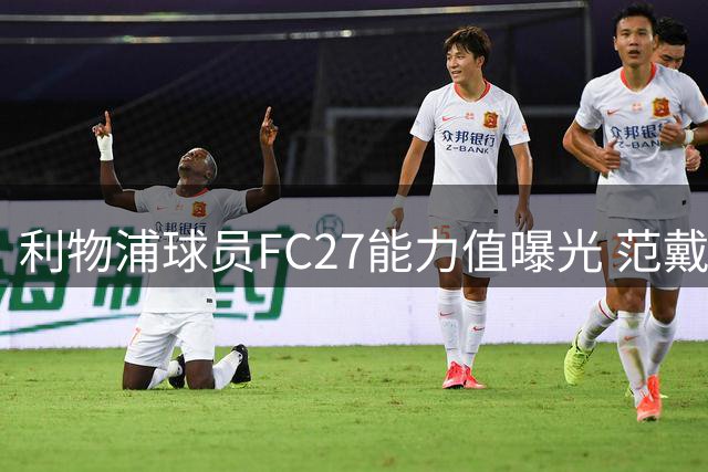 利物浦球员FC27能力值曝光 范戴克88分领跑全队