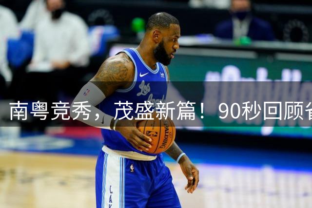 南粤竞秀，茂盛新篇！90秒回顾省运会暨残运会开幕式