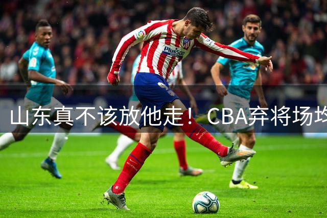 山东真不该放他走！CBA弃将场均22.9分+斩获MVP，邱彪真看走眼了