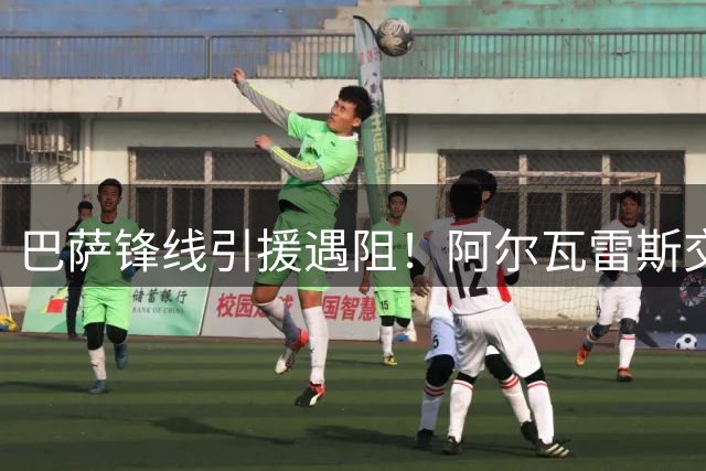 巴萨锋线引援遇阻！阿尔瓦雷斯交易停滞 备选方案紧急启动