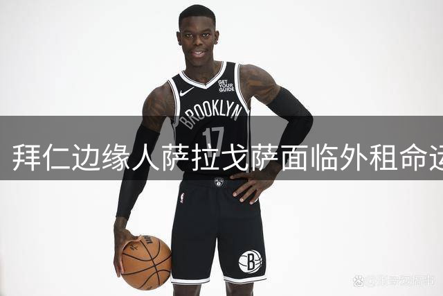 拜仁边缘人萨拉戈萨面临外租命运 高薪合同成转会阻碍