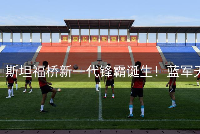 斯坦福桥新一代锋霸诞生！蓝军天价长约锁定巴西魔翼