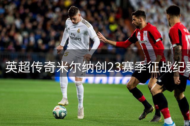 英超传奇米尔纳创23赛季征战纪录