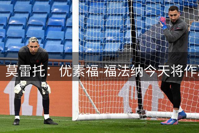 莫雷托：优素福-福法纳今天将作决定，但不会去贝蒂斯或尤文
