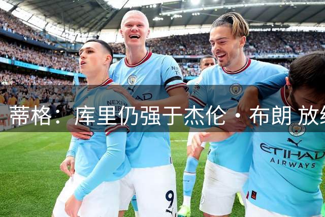 蒂格：库里仍强于杰伦·布朗 放绿军至少能进东决