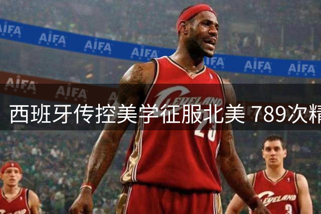 西班牙传控美学征服北美 789次精准传球击碎世界杯美国化幻想