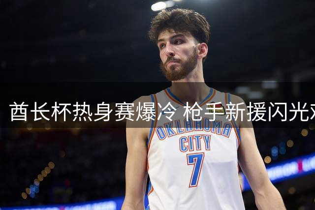酋长杯热身赛爆冷 枪手新援闪光难掩后防隐忧