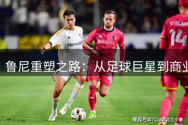 鲁尼重塑之路：从足球巨星到商业帝国掌门人